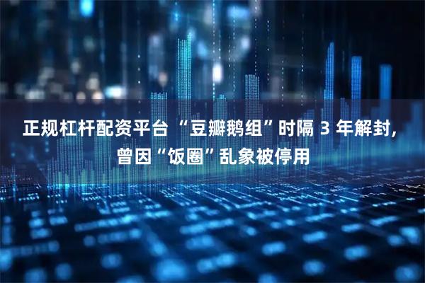 正规杠杆配资平台 “豆瓣鹅组”时隔 3 年解封, 曾因“饭圈”乱象被停用