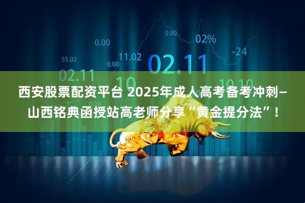 西安股票配资平台 2025年成人高考备考冲刺—山西铭典函授站高老师分享“黄金提分法”！
