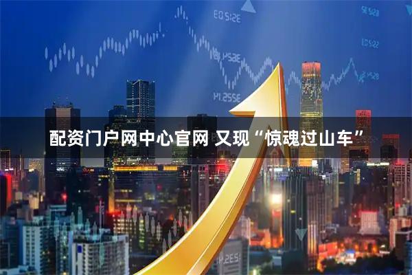 配资门户网中心官网 又现“惊魂过山车”